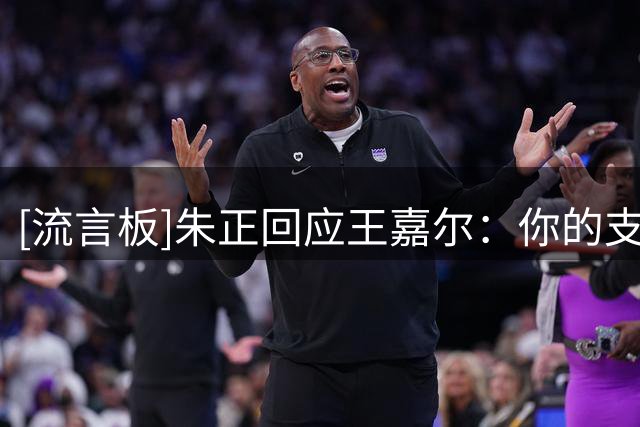 [流言板]朱正回应王嘉尔：你的支持对我意义重大，也许得来看我比赛